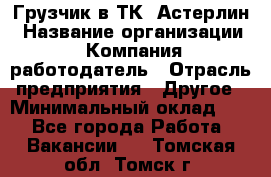 Грузчик в ТК "Астерлин › Название организации ­ Компания-работодатель › Отрасль предприятия ­ Другое › Минимальный оклад ­ 1 - Все города Работа » Вакансии   . Томская обл.,Томск г.